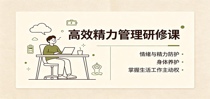 高效精力管理研修课：情绪与精力防护，身体养护，掌握生活工作主动权-智富思维学堂