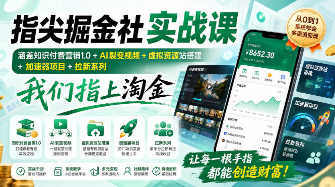 指尖掘金社实战课,涵盖知识付费营销1.0+AI裂变视频+虚拟资源站搭建+加速器项目+拉新系列,我们指上淘金!-智富思维学堂