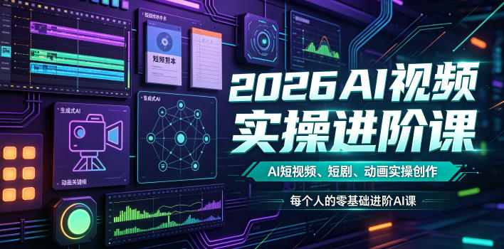 2026AI视频实操进阶课,AI短视频、短剧、动画实操创作,每个人的零基础进阶ai课(更新0825)-智富思维学堂