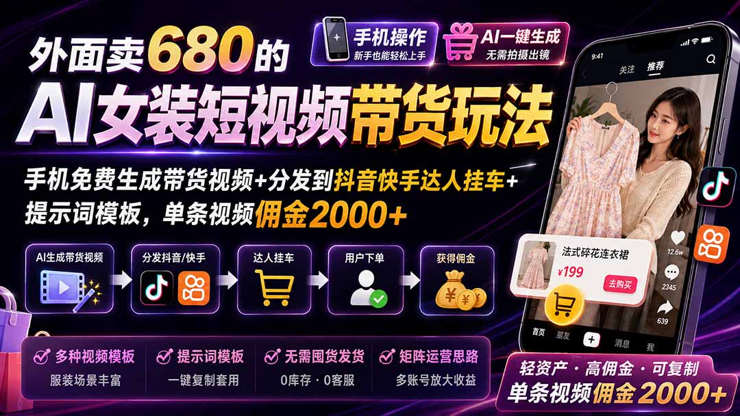 外面卖680的AI女装短视频带货玩法：手机免费生成带货视频+分发到抖音快手达人挂车+提示词模板，单条视频佣金2000+-智富思维学堂