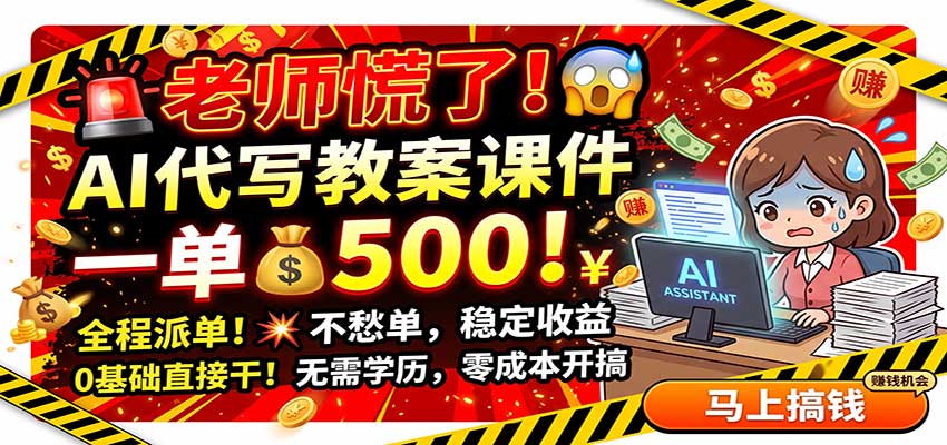 老师慌了！AI代写教案课件，一500，全程派单不愁单，0基础直接干-智富思维学堂