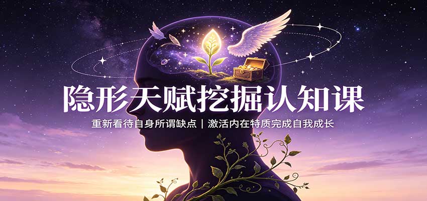 隐形天赋挖掘认知课：重新看待自身所谓缺点，激活内在特质完成自我成长-智富思维学堂