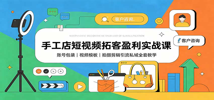 手工店短视频拓客盈利实战课：账号包装，视频模板，拍摄剪辑引流私域全套教学-智富思维学堂
