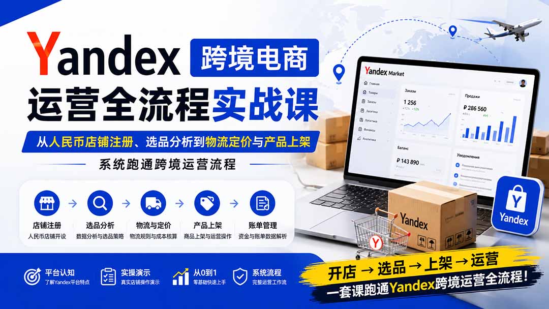图片[2]-Yandex跨境电商运营全流程实战课：从人民币店铺注册、选品分析到物流定价与产品上架，系统跑通跨境运营流程-智富思维学堂