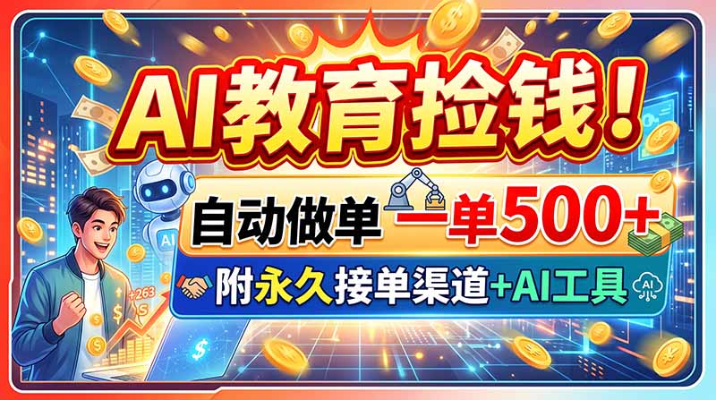 AI教育捡钱!自动做单一单500+,附永久接单渠道+AI工具-智富思维学堂