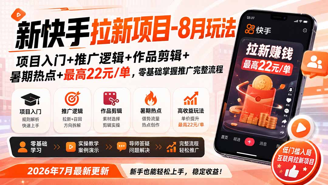 新快手拉新项目-更新8月玩法:项目入门+推广逻辑+作品剪辑+暑期热点+最高22元/单,零基础掌握推广完整流程-智富思维学堂