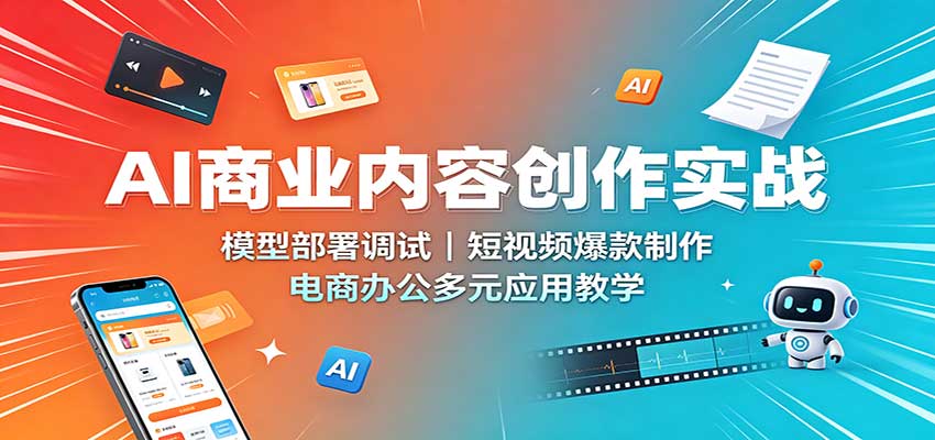 AI商业内容创作实战:模型部署调试,短视频爆款制作,电商办公多元应用教学-智富思维学堂