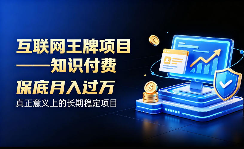 互联网王牌项目——知识付费,保底月入过1W,真正意义上的长期稳定项目【揭秘】-智富思维学堂