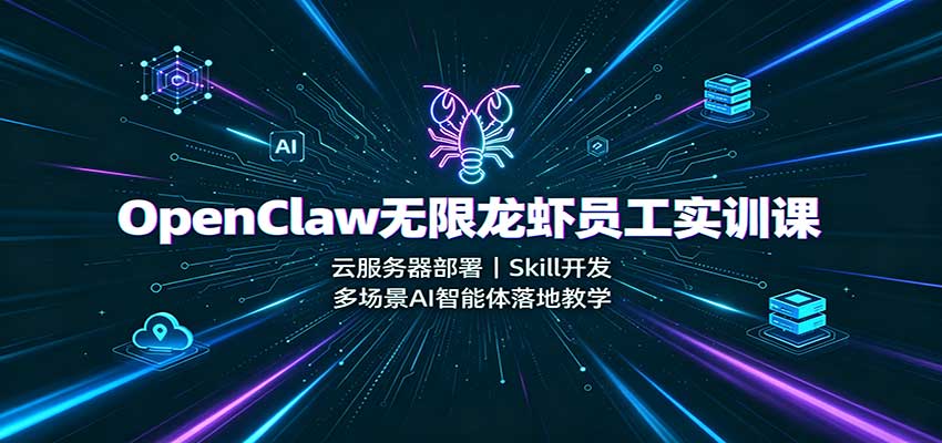 OpenClaw无限龙虾员工实训课：云服务器部署，Skill开发，多场景AI智能体落地教学-智富思维学堂