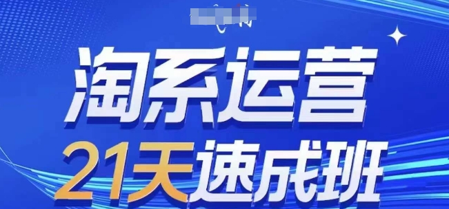 淘系运营21天速成班,0基础轻松搞定淘系运营,不做假把式,快速复制落地(更新26年8月)-智富思维学堂
