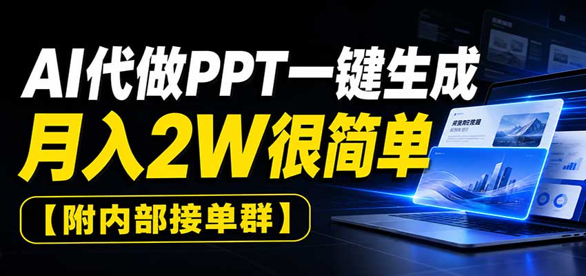 AI代做PPT一键生成,月入2W很简单,附内部接单群-智富思维学堂