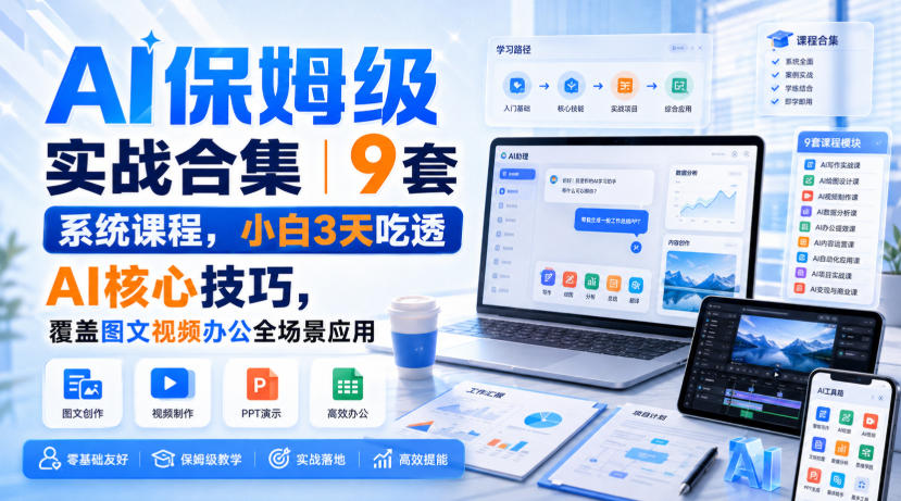 AI保姆级实战合集|9套系统课程,小白3天吃透AI核心技巧,覆盖图文视频办公全场景应用-智富思维学堂