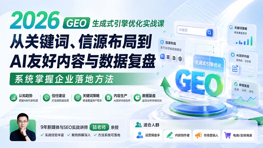 2026 GEO生成式引擎优化实战课:从关键词、信源布局到AI友好内容与数据复盘,系统掌握企业落地方法-智富思维学堂