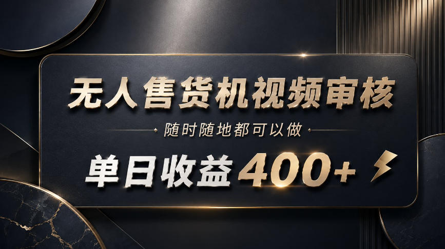 无人售货机视频审核,随时随地都可以做,单日收益400+,有手就能做【揭秘】-智富思维学堂