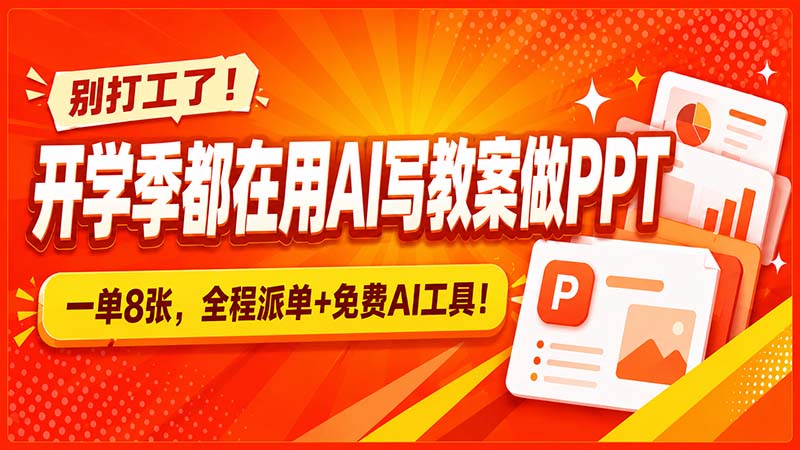 别打工了!开学季都在用AI写教案做PPT,一单8张,全程派单+免费AI工具!-智富思维学堂