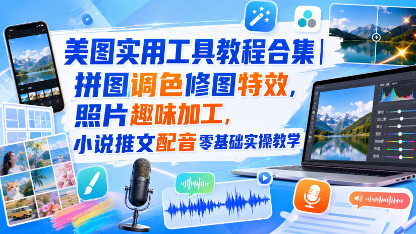 美图实用工具教程合集|拼图调色修图特效,照片趣味加工,小说推文配音零基础实操教学-智富思维学堂