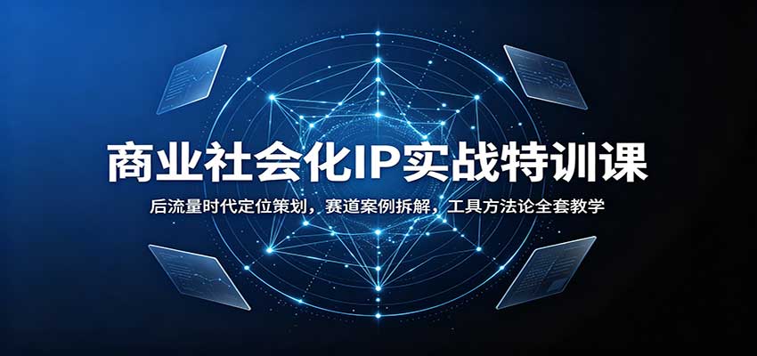 商业社会化IP实战特训课：后流量时代定位策划，赛道案例拆解，工具方法论全套教学-智富思维学堂