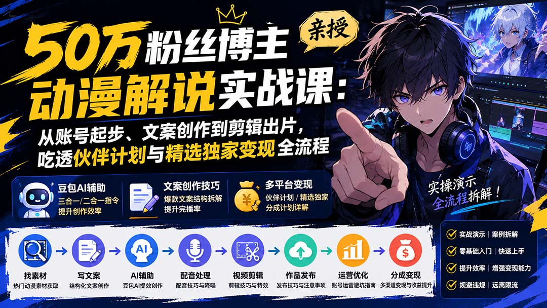 50万粉丝博主亲授动漫解说实战课：从账号起步、文案创作到剪辑出片，吃透伙伴计划与精选独家变现全流程-智富思维学堂
