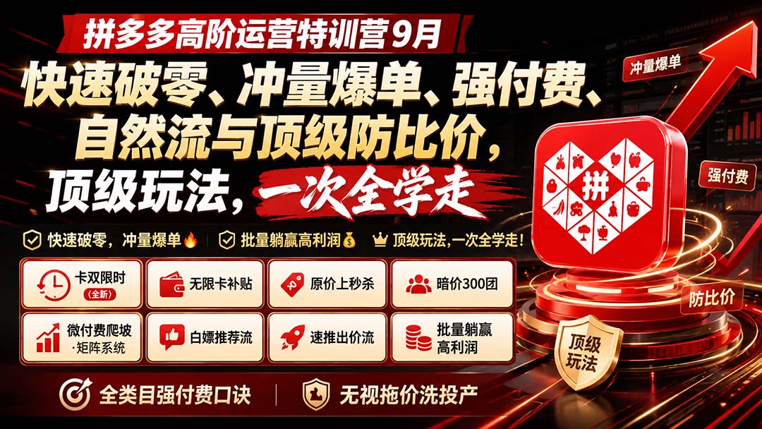 拼多多高阶运营特训营9月：快速破零、冲量爆单、强付费、自然流与顶级防比价， 顶级玩法，一次全学走-智富思维学堂