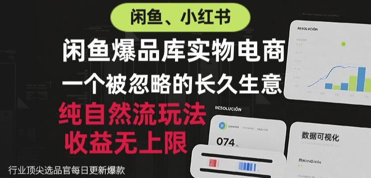 闲鱼小红书实物电商，纯自然流玩法，一个被忽略的长久生意，收益无上限【揭秘】-智富思维学堂