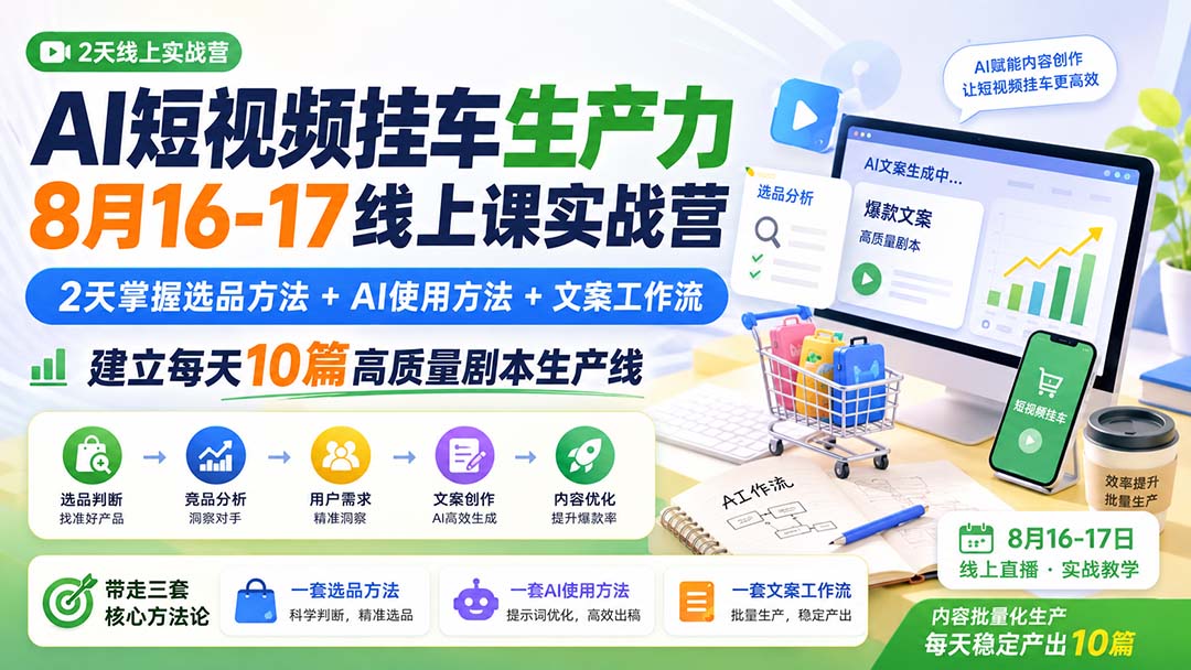 AI短视频挂车生产力8月16-17线上课实战营：2天掌握选品方法+AI使用方法+文案工作流，建立每天10篇高质量剧本生产线-智富思维学堂