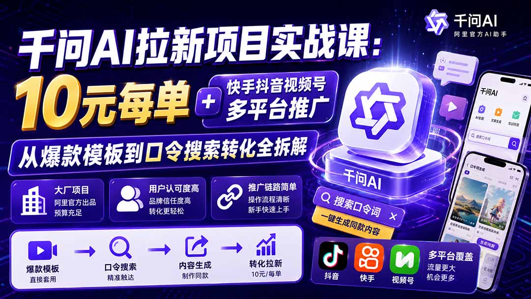 千问AI拉新项目实战课-更新0831:10元每单+快手抖音视频号多平台推广,从爆款模板到口令搜索转化全拆解-智富思维学堂