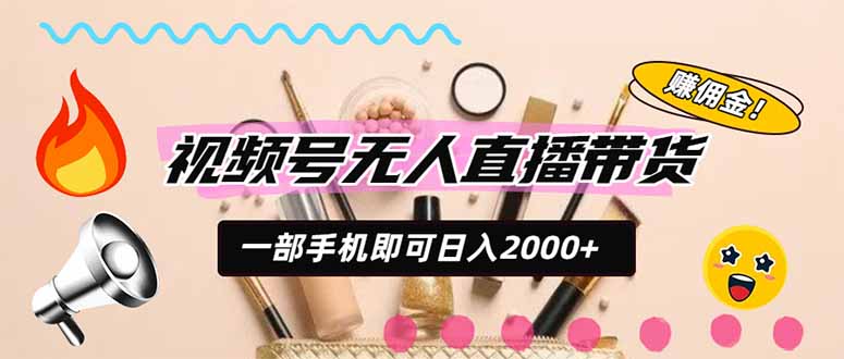 视频号带货，一天2000+，一部手机即可开展的完美副业，无需投资-智富思维学堂