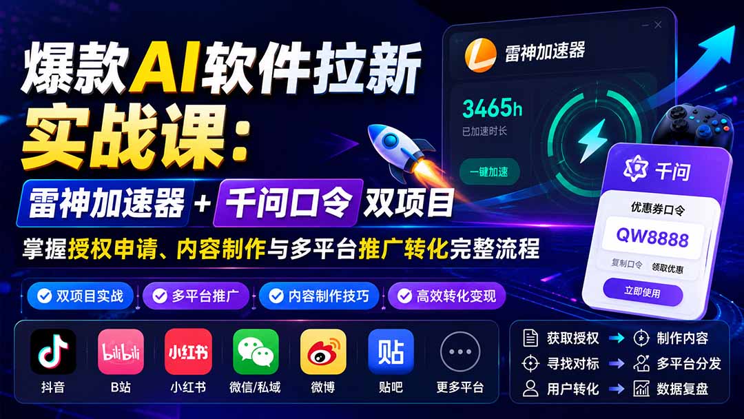 爆款AI软件拉新实战课：雷神加速器+千问口令双项目，掌握授权申请、内容制作与多平台推广转化完整流程-智富思维学堂