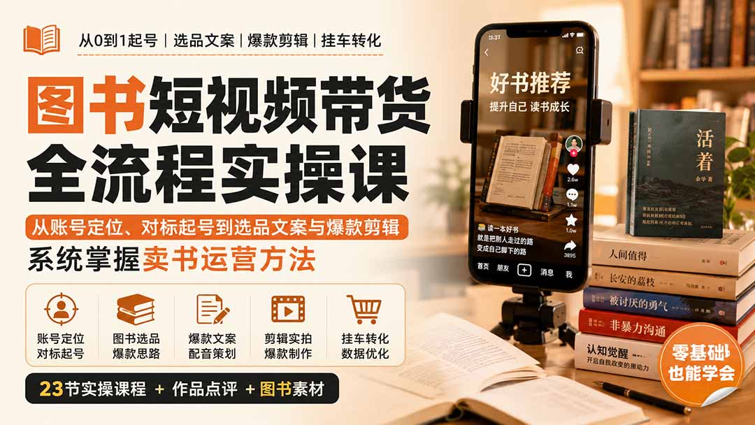 图书短视频带货全流程实操课：从账号定位、对标起号到选品文案与爆款剪辑，系统掌握卖书运营方法-智富思维学堂