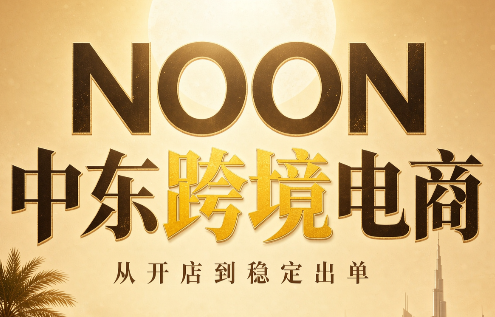 NOON中东跨境电商：从开店到稳定出单(更新2026)-智富思维学堂