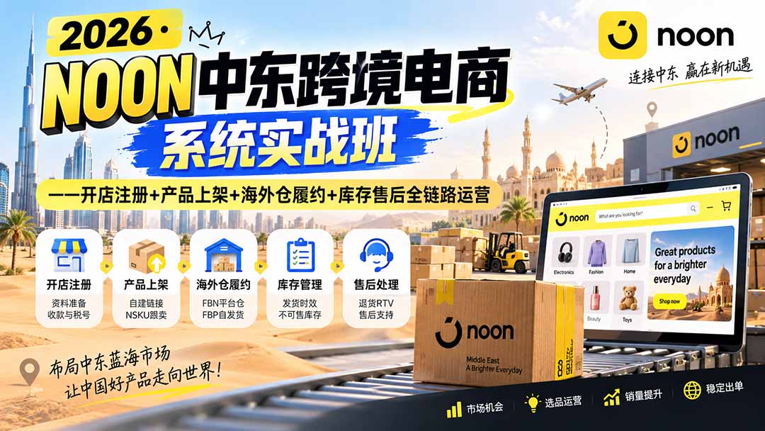 2026·NOON中东跨境电商系统实战班——开店注册+产品上架+海外仓履约+库存售后全链路运营-智富思维学堂