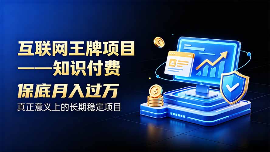 互联网王牌项目——知识付费，月入过万只是保底，真正意义上的长期稳定项目-智富思维学堂