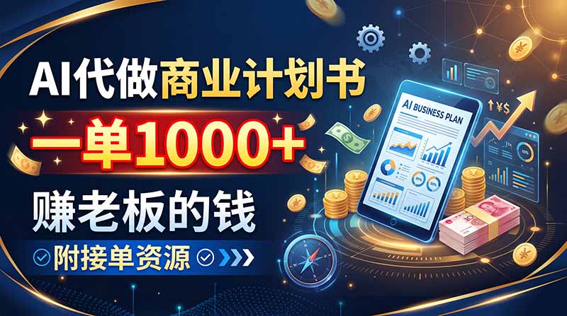 AI代做商业计划书，一单1000+，赚老板的钱，附接单资源-智富思维学堂