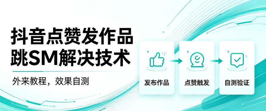 抖音点赞发作品跳sm解决技术，外来教程，效果自测-智富思维学堂