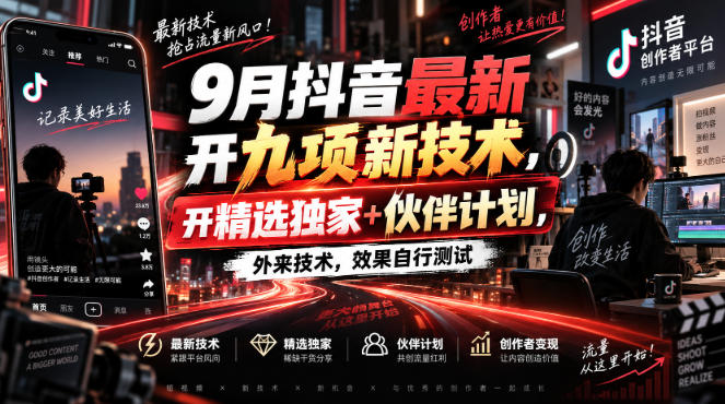 9月抖音最新开九项新技术,开精选独家+伙伴计划,外来技术,效果自行测试-智富思维学堂