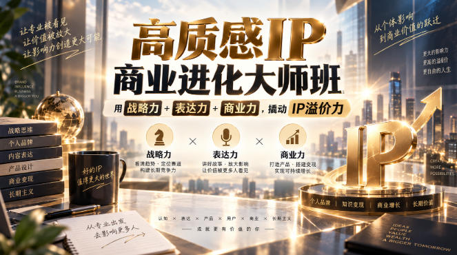高质感IP商业进化大师班,用战略力+表达力+商业力,撬动IP溢价力-智富思维学堂