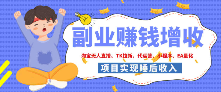 2026年多个真实落地副业项目,手把手带你搭建被动收入管道(淘宝无人直播、海外TK拉新、最新最全代运营、CSGO饰品交易、EA黄金量化、去水印小程序……)【揭秘】-智富思维学堂