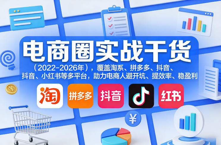 电商圈实战干货(2023-2026年),覆盖淘系、拼多多、抖音、小红书等多平台,助力电商人避开坑、提效率、稳盈利(更新09月09日)-智富思维学堂