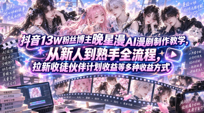 抖音13W粉丝博主晚星漫AI漫剧制作教学，从新人到熟手全流程，拉新收徒伙伴计划收益等多种收益方式，单日1K+-智富思维学堂