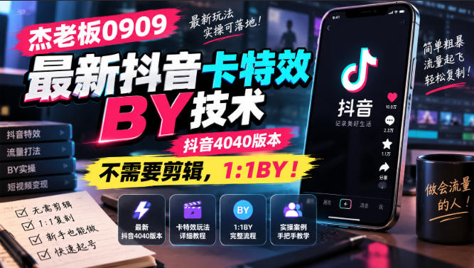 杰老板0909最新抖音卡特效搬运技术，抖音4040版本，不需要剪辑，1:1搬运！-智富思维学堂