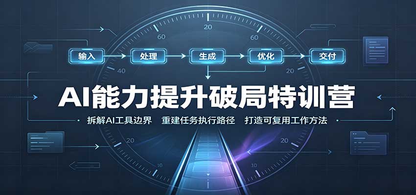 AI能力提升破局特训营：掌握AI交互逻辑，内容创作，搭建工作流-智富思维学堂