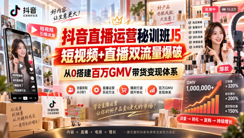 抖音直播运营秘训班J5|短视频+直播双流量爆破,从0搭建百万GMV带货变现体系-智富思维学堂