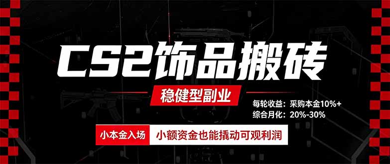 CS2饰品搬砖，每轮收益为采购本金的10%+，综合月化为20-30%，稳健型副业-智富思维学堂