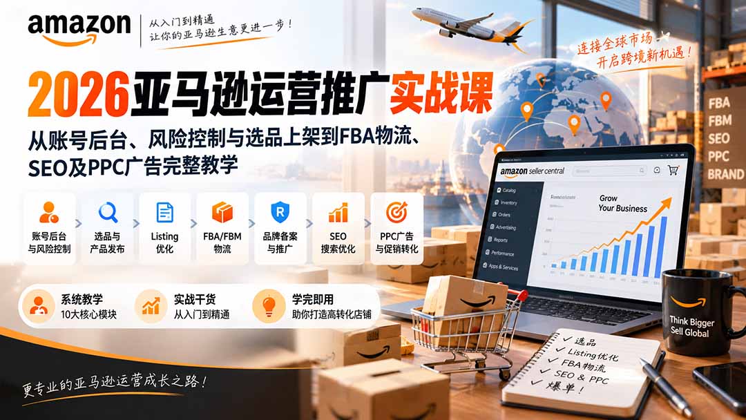 2026亚马逊运营推广实战课：从账号后台、风险控制与选品上架到FBA物流、SEO及PPC广告完整教学-智富思维学堂