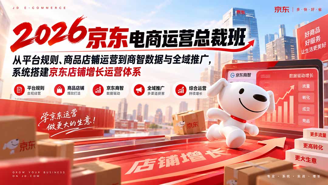 2026京东电商运营总裁班：从平台规则、商品店铺运营到商智数据与全域推广，系统搭建京东店铺增长运营体系-智富思维学堂