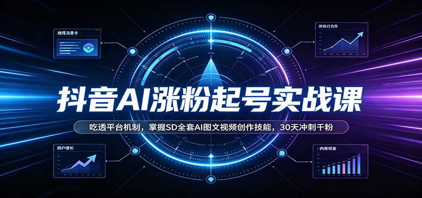 抖音AI涨粉起号实战课：吃透平台机制，掌握SD全套AI图文视频创作技能，30天冲刺千粉-智富思维学堂