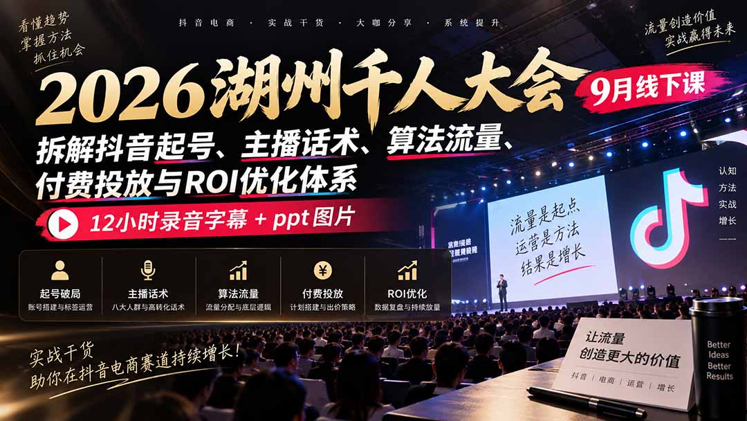 图片[2]-2026湖州千人大会9月线下课：拆解抖音起号、主播话术、算法流量、付费投放与ROI优化体系，12小时录音字幕+ppt图片-智富思维学堂
