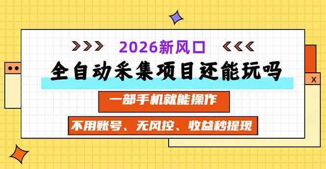 全自动采集项目还能玩吗？2026实测新风口 一部手机就能操作-智富思维学堂