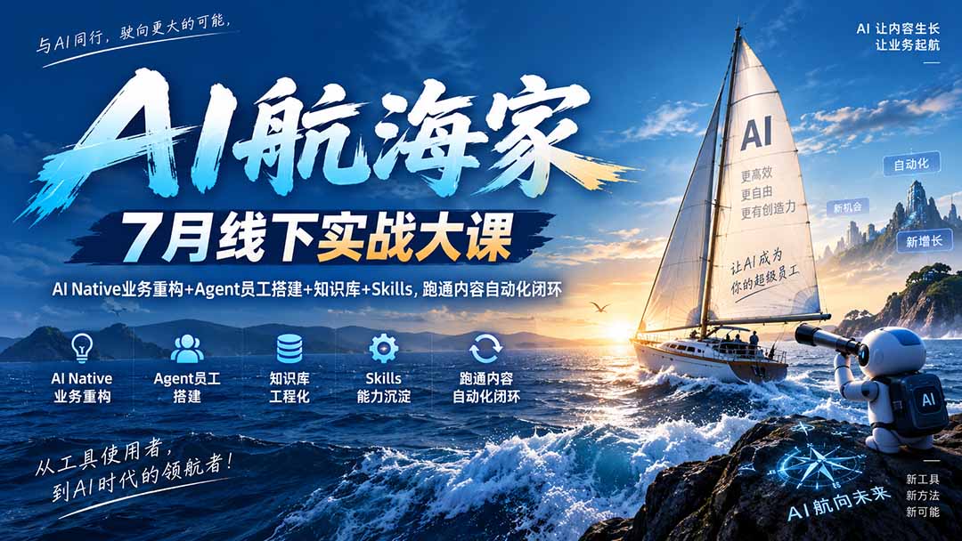 AI航海家 7月线下实战大课-无水印｜AI Native业务重构+Agent员工搭建+知识库+Skills，跑通内容自动化闭环-智富思维学堂