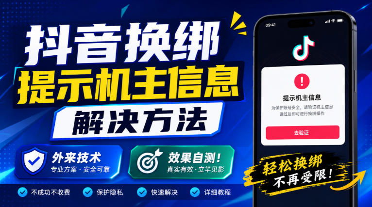 抖音换绑提示机主信息解决方法,外来技术,效果自测!-智富思维学堂
